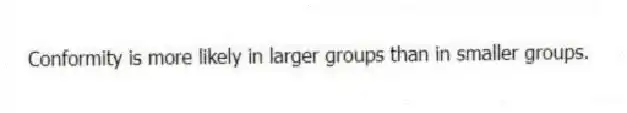 Conformity is more likely in larger groups than in smaller groups.