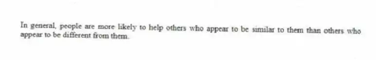In general, people are more likely to help others who appear to be similar to them than others who appear to be different from them.