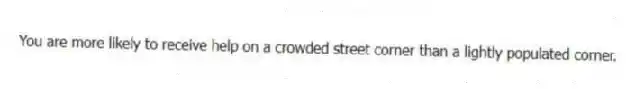You are more likely to receive help on a crowded street corner than a lightly populated corner.