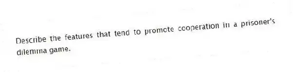 Describe the features that tend to promote cooperation in a prisoner's dilemma game.