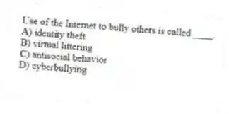 Use of the Internet to bully others is called ____.
A) identity theft
B) virtual littering
C) antisocial behavior
D) cyberbullying