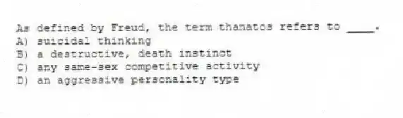 As defined by Freud, the term thanatos refers to ____.
A) suicidal thinking
B) a destructive, death instinct
C) any same-sex competitive activity
D) an aggressive personality type
