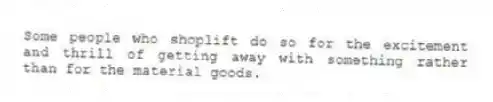 Some people who shoplift do so for the excitement and thrill of getting away with something rather than for the material goods.