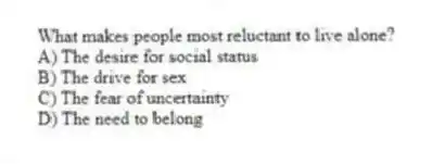 What makes people most reluctant to live alone?
A) The desire for social status
B) The drive for sex
C) The fear of uncertainty
D) The need to belong