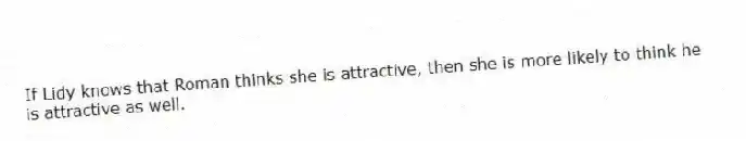 If Lidy knows that Roman thinks she is attractive, then she is more likely to think he is attractive as well.