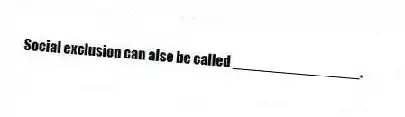 Social exclusion can also be called ________________.