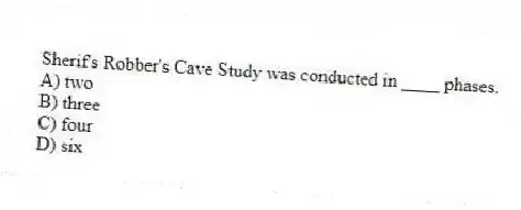 Sherif's Robber's Cave Study was conducted in ____ phases.
A) two
B) three
C) four
D) six