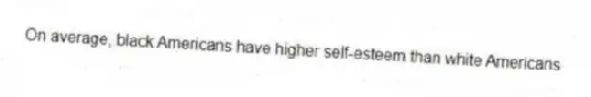 On average, black Americans have higher self-esteem than white Americans