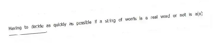 Having to decide as quickly as possible if a string of words is a real word or not is a(n) ________________.