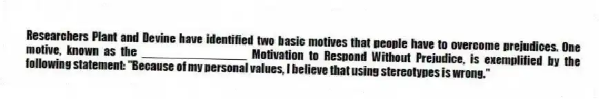 Researchers Plant and Devine have identified two basic motives that people have to overcome prejudices. One motive, known as the ________________ Motivation to Respond Without Prejudice, is exemplified by the following statement: "Because of my personal values, I believe that using stereotypes is wrong."