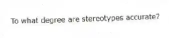To what degree are stereotypes accurate?
