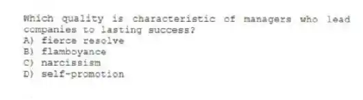 Which quality is characteristic of managers who lead companies to lasting success?
A) fierce resolve
B) flamboyance
C) narcissism
D) self-promotion
