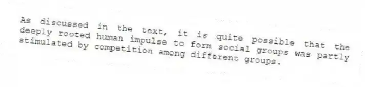 As discussed in the text, it is quite possible that the deeply rooted human impulse to form social groups was partly stimulated by competition among different groups.