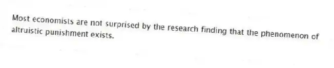 Most economists are not surprised by the research finding that the phenomenon of altruistic punishment exists.