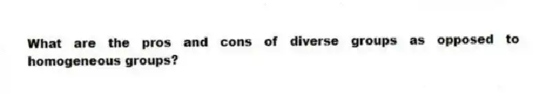 What are the pros and cons of diverse groups as opposed to homogeneous groups?