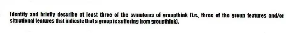 Identify and briefly describe at least three of the symptoms of groupthink (i.e., three of the group features and/or situational features that indicate that a group is suffering from groupthink).