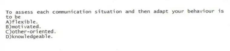 To assess each communication situation and then adapt your behaviour is to be
A)flexible.
B)motivated.
C)other-oriented.
D)knowledgeable.