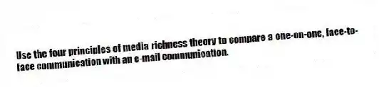 Use the four principles of media richness theory to compare a one-on-one, face-to-face communication with an e-mail communication.