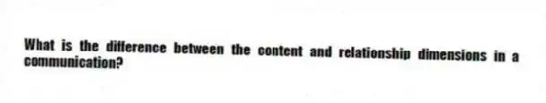 What is the difference between the content and relationship dimensions in a communication?
