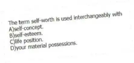 The term self-worth is used interchangeably with
A)self-concept.
B)self-esteem.
C)life position.
D)your material possessions.
