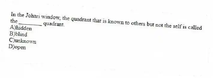 In the Johari window, the quadrant that is known to others but not the self is called the ________ quadrant.
A)hidden
B)blind
C)unknown
D)open