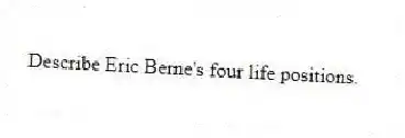 Describe Eric Berne's four life positions.