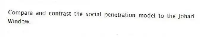 Compare and contrast the social penetration model to the Johari Window.