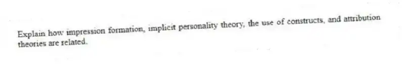 Explain how impression formation, implicit personality theory, the use of constructs, and attribution theories are related.