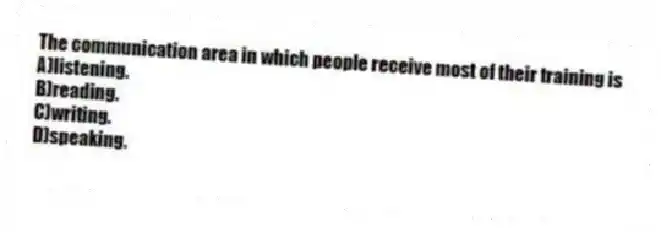 The communication area in which people receive most of their training is
A)listening.
B)reading.
C)writing.
D)speaking.