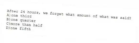 After 24 hours, we forget what amount of what was said?
A)one third
B)one quarter
C)more than half
D)one fifth