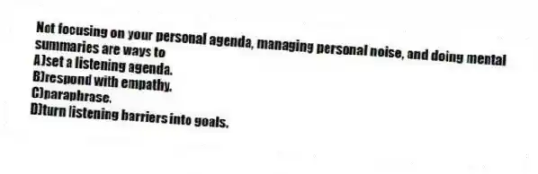 Not focusing on your personal agenda, managing personal noise, and doing mental summaries are ways to
A)set a listening agenda.
B)respond with empathy.
C)paraphrase.
D)turn listening barriers into goals.
