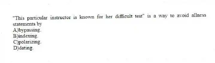 "This particular instructor is known for her difficult test" is a way to avoid allness statements by
A)bypassing.
B)indexing.
C)polarizing.
D)dating.