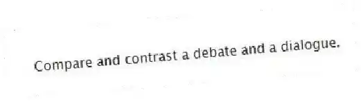 Compare and contrast a debate and a dialogue.