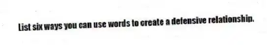 List six ways you can use words to create a defensive relationship.