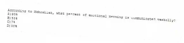 According to Mehrabian, what percent of emotional meaning is communicated verbally?
A)93%
B)55%
C)7%
D)38%