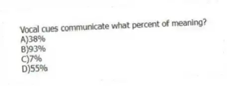 Vocal cues communicate what percent of meaning?
A)38%
B)93%
C)7%
D)55%