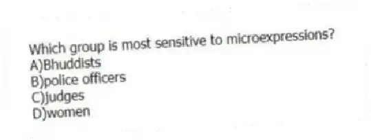 Which group is most sensitive to microexpressions?
A)Bhuddists
B)police officers
C)judges
D)women