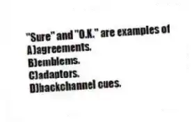"Sure" and "O.K." are examples of
A)agreements.
B)emblems.
C)adaptors.
D)backchannel cues.