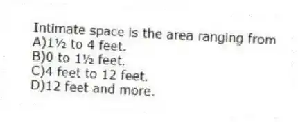 Intimate space is the area ranging from
A)1½ to 4 feet.
B)0 to 1½ feet.
C)4 feet to 12 feet.
D)12 feet and more.