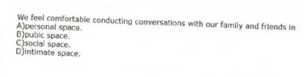 We feel comfortable conducting conversations with our family and friends in
A)personal space.
B)pubic space.
C)social space.
D)intimate space.