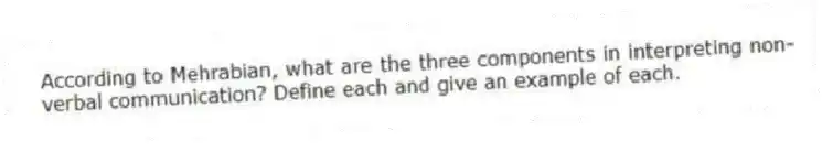 According to Mehrabian, what are the three components in interpreting non-verbal communication? Define each and give an example of each.