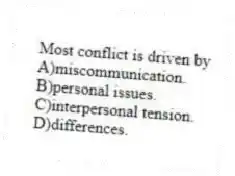 Most conflict is driven by
A)miscommunication.
B)personal issues.
C)interpersonal tension.
D)differences.