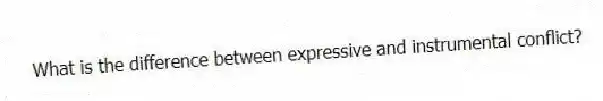 What is the difference between expressive and instrumental conflict?
