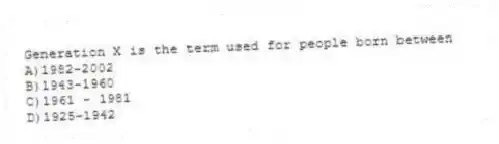 Generation X is the term used for people born between
A)1982-2002
B)1943-1960
C)1961 - 1981
D)1925-1942