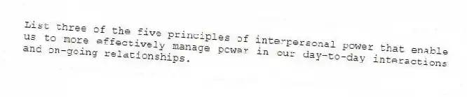 List three of the five principles of interpersonal power that enable us to more effectively manage power in our day-to-day interactions and on-going relationships.