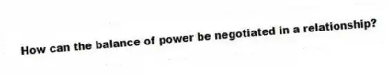 How can the balance of power be negotiated in a relationship?