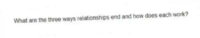 What are the three ways relationships end and how does each work?