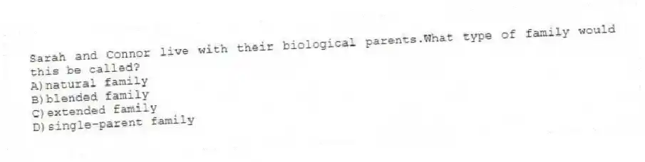 Sarah and Connor live with their biological parents.What type of family would this be called?
A)natural family
B)blended family
C)extended family
D)single-parent family
