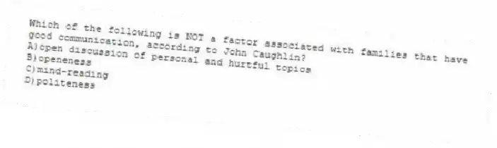 Which of the following is NOT a factor associated with families that have good communication, according to John Caughlin?
A)open discussion of personal and hurtful topics
B)openeness
C)mind-reading
D)politeness