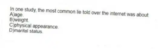 In one study, the most common lie told over the internet was about
A)age.
B)weight.
C)physical appearance.
D)marital status.